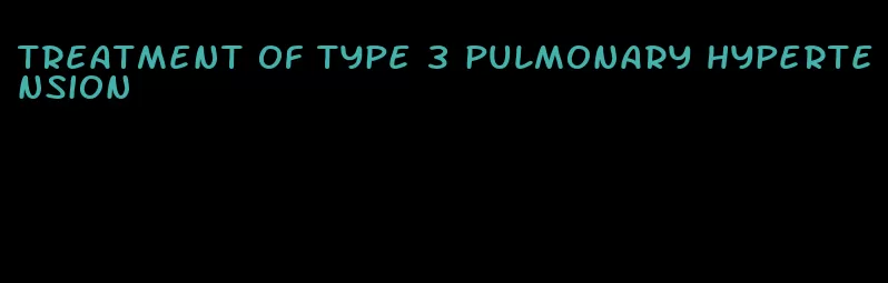 treatment of type 3 pulmonary hypertension