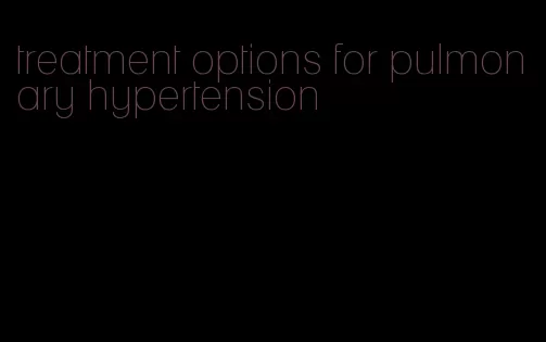 treatment options for pulmonary hypertension