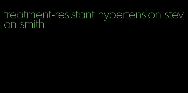 treatment-resistant hypertension steven smith
