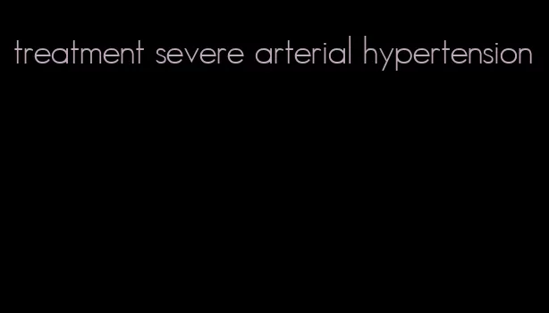 treatment severe arterial hypertension
