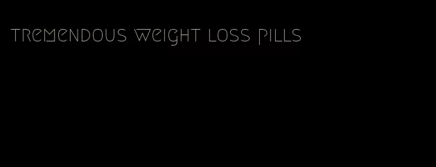 tremendous weight loss pills