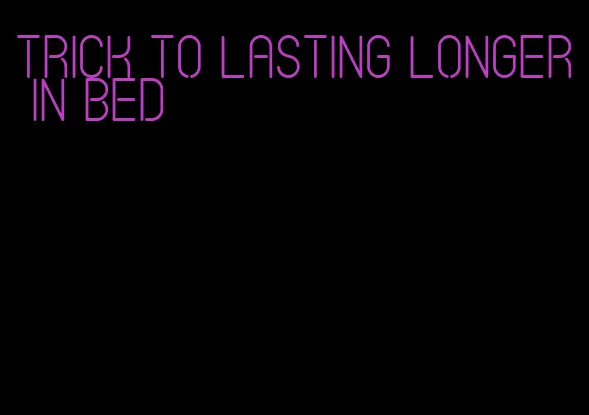 trick to lasting longer in bed