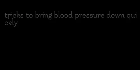 tricks to bring blood pressure down quickly