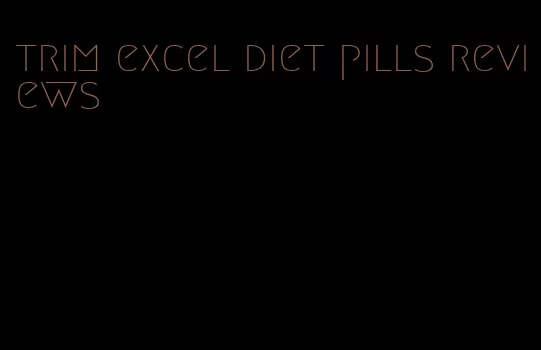 trim excel diet pills reviews