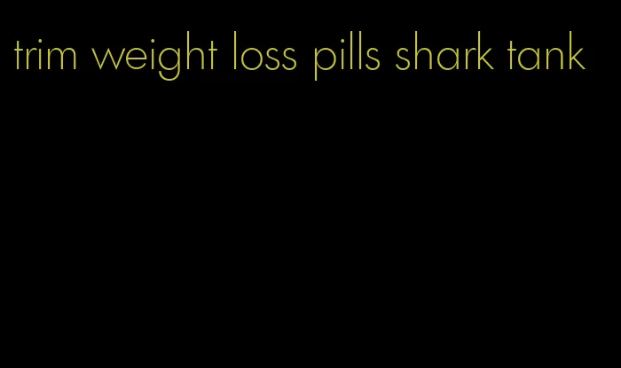 trim weight loss pills shark tank