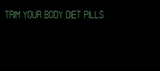 trim your body diet pills