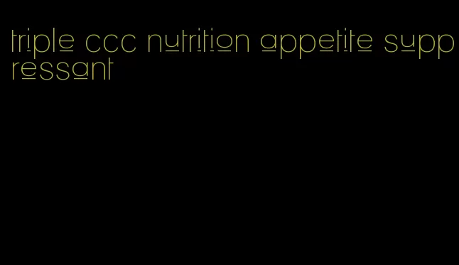 triple ccc nutrition appetite suppressant