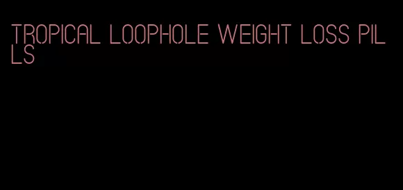 tropical loophole weight loss pills