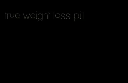 true weight loss pill