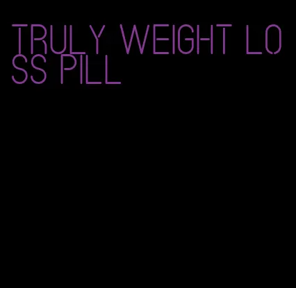 truly weight loss pill