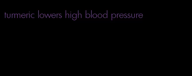 turmeric lowers high blood pressure