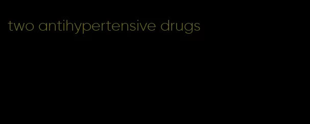 two antihypertensive drugs
