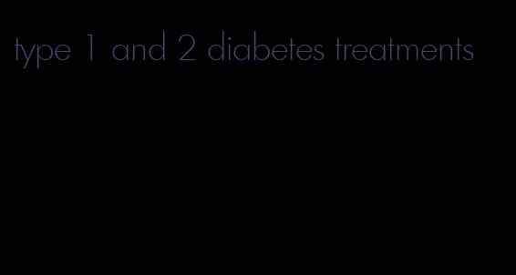 type 1 and 2 diabetes treatments