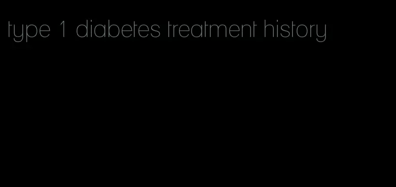 type 1 diabetes treatment history