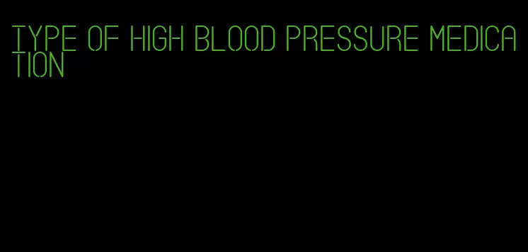 type of high blood pressure medication