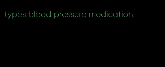 types blood pressure medication