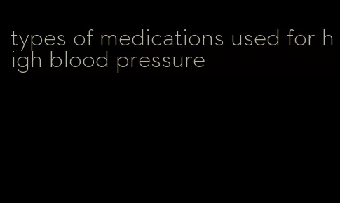 types of medications used for high blood pressure