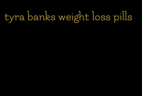 tyra banks weight loss pills