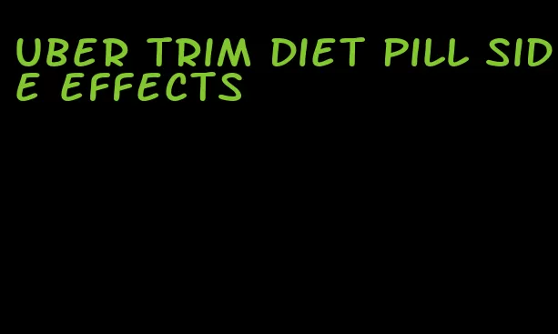 uber trim diet pill side effects