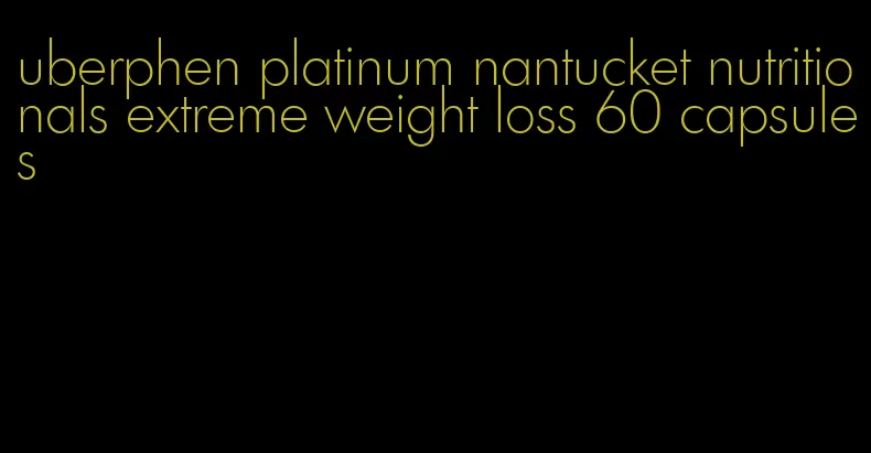 uberphen platinum nantucket nutritionals extreme weight loss 60 capsules