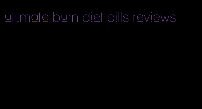 ultimate burn diet pills reviews
