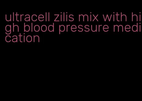 ultracell zilis mix with high blood pressure medication