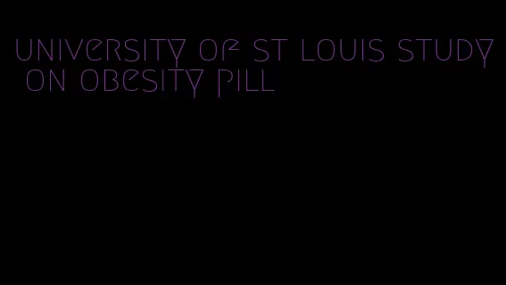university of st louis study on obesity pill