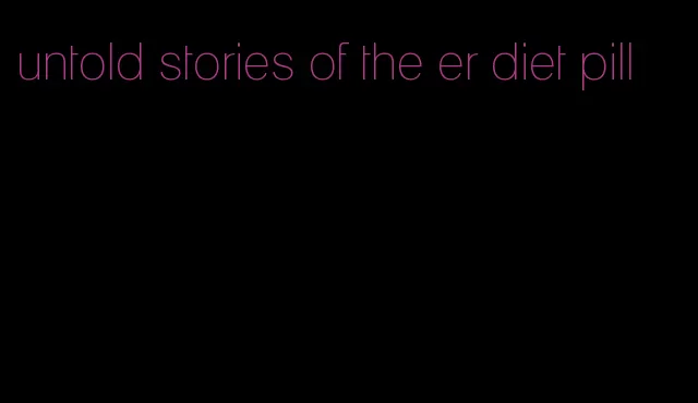 untold stories of the er diet pill