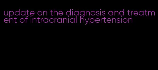 update on the diagnosis and treatment of intracranial hypertension