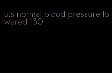 u.s normal blood pressure lowered 130