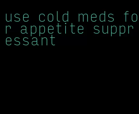 use cold meds for appetite suppressant