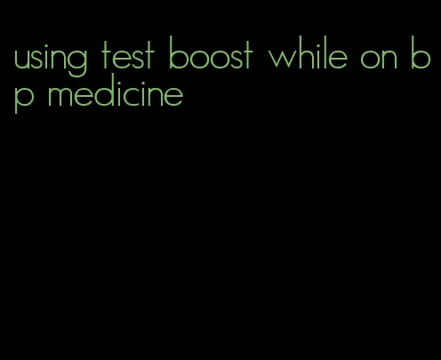 using test boost while on bp medicine