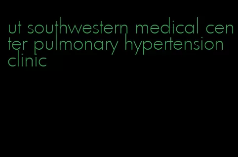 ut southwestern medical center pulmonary hypertension clinic