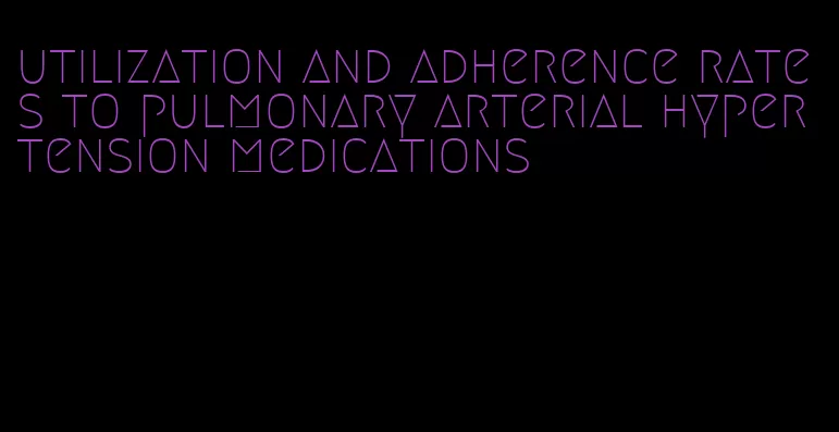 utilization and adherence rates to pulmonary arterial hypertension medications