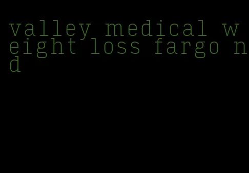 valley medical weight loss fargo nd