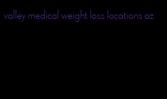 valley medical weight loss locations az