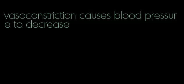 vasoconstriction causes blood pressure to decrease