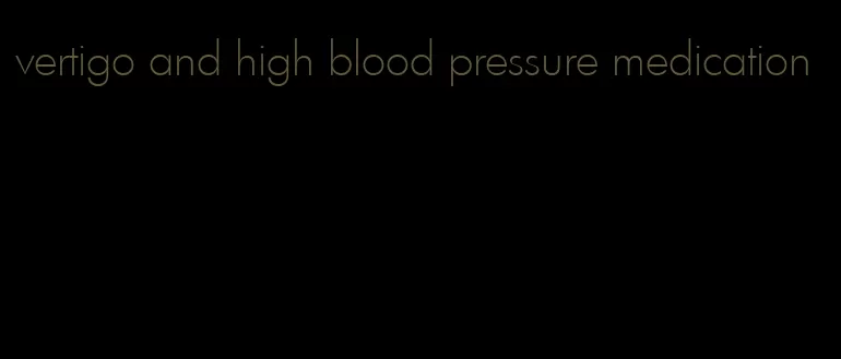 vertigo and high blood pressure medication