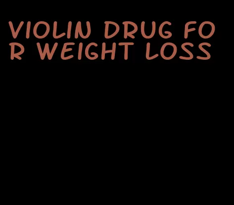violin drug for weight loss