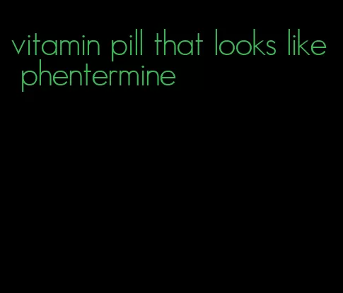 vitamin pill that looks like phentermine