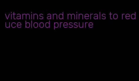 vitamins and minerals to reduce blood pressure