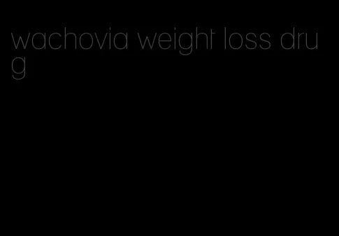 wachovia weight loss drug
