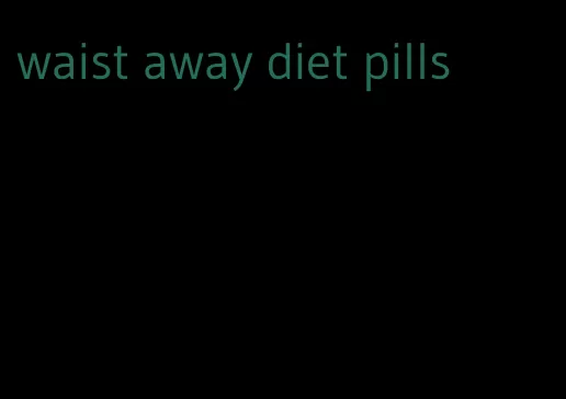 waist away diet pills