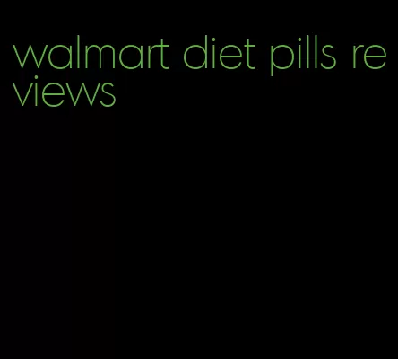 walmart diet pills reviews