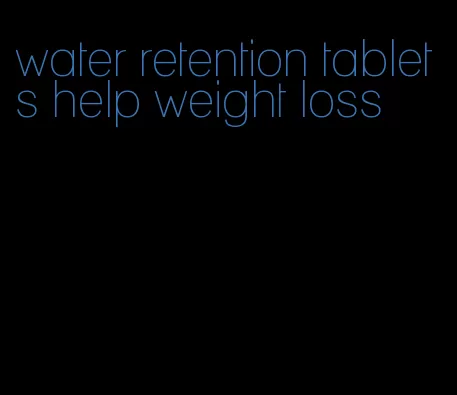 water retention tablets help weight loss