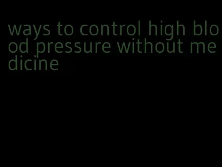 ways to control high blood pressure without medicine