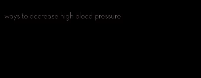 ways to decrease high blood pressure