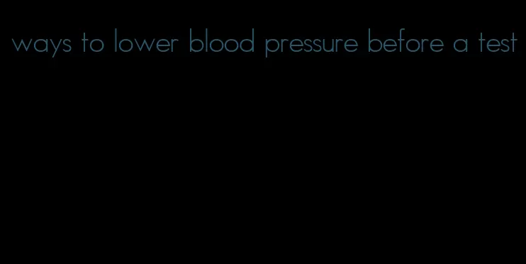 ways to lower blood pressure before a test