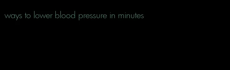 ways to lower blood pressure in minutes