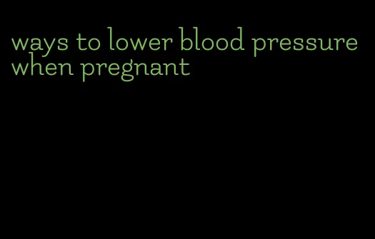 ways to lower blood pressure when pregnant